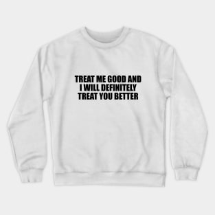 Treat me good and I will definitely treat you better Crewneck Sweatshirt